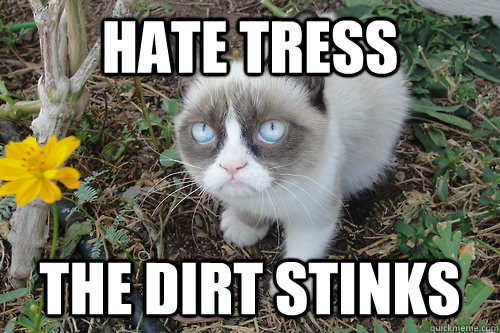 Hate tress the dirt stinks  
