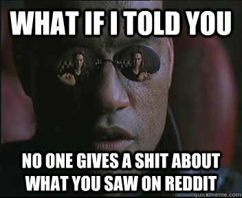 What if I told you no one gives a shit about what you saw on reddit  Morpheus SC