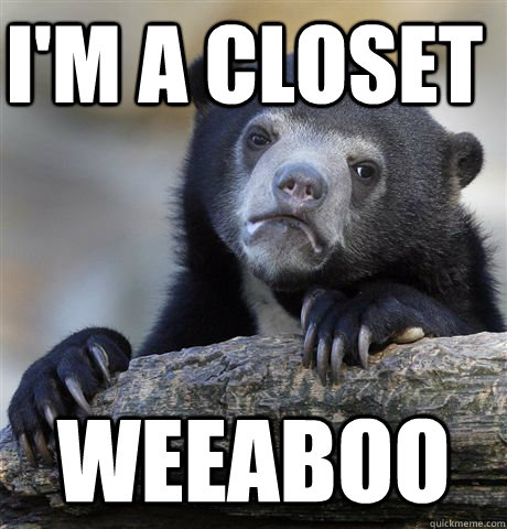 I'm a closet Weeaboo  Confession Bear