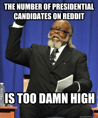 The number of presidential candidates on reddit is too damn high  The Rent Is Too Damn High