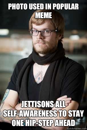 Photo used in popular meme Jettisons all self-awareness to stay one hip-step ahead  Hipster Barista