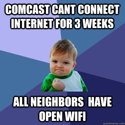 comcast cant connect internet for 3 weeks all neighbors  have open wifi  Success Kid