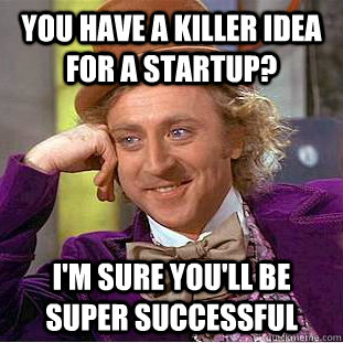 You have a killer idea for a startup? I'm sure you'll be super successful  Creepy Wonka
