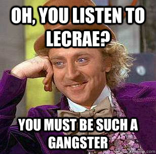 oh, you listen to Lecrae? You must be such a gangster  Condescending Wonka