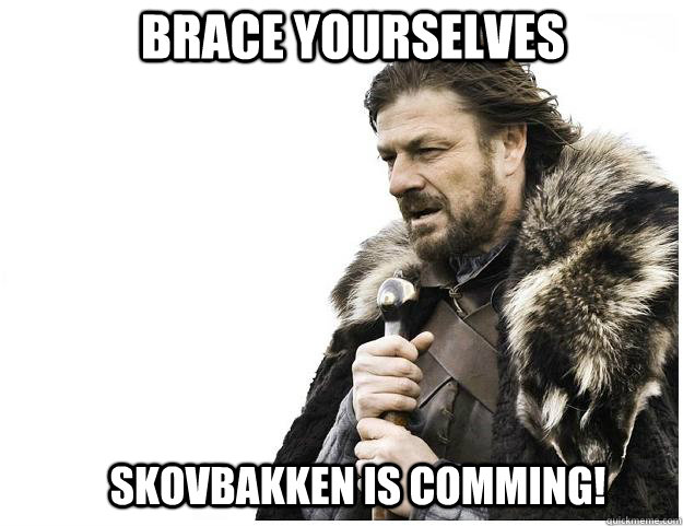 Brace yourselves Skovbakken is comming!  Imminent Ned
