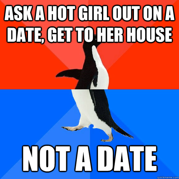 ask a hot girl out on a date, get to her house not a date  Awesome Awkward Penguin