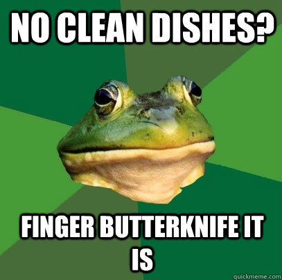 No CLEAN DISHES? FINGER BUTTERKNIFE IT IS  Foul Bachelor Frog