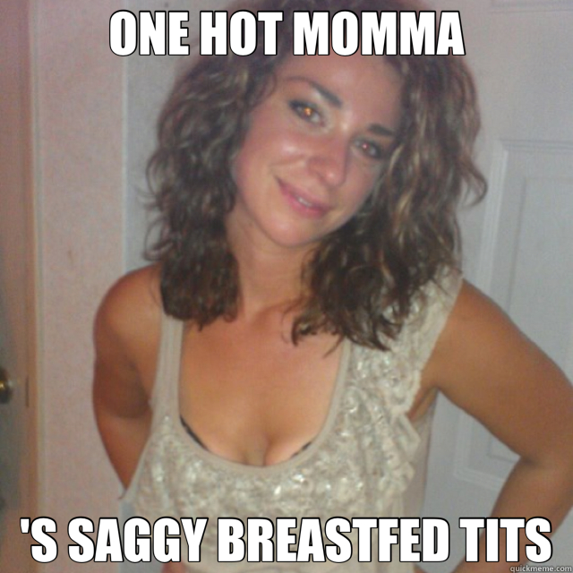 ONE HOT MOMMA 'S SAGGY BREASTFED TITS - ONE HOT MOMMA 'S SAGGY BREASTFED TITS  nasty boobs
