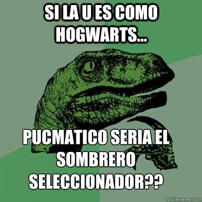 Si la u es como Hogwarts... Pucmatico seria el sombrero seleccionador??  velociraptor thinking