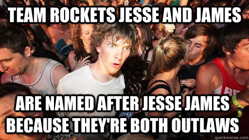team rockets jesse and james  are named after Jesse james because they're both outlaws - team rockets jesse and james  are named after Jesse james because they're both outlaws  Sudden