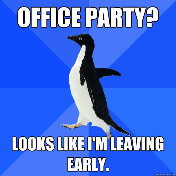Office party? Looks like I'm leaving early.  Socially Awkward Penguin