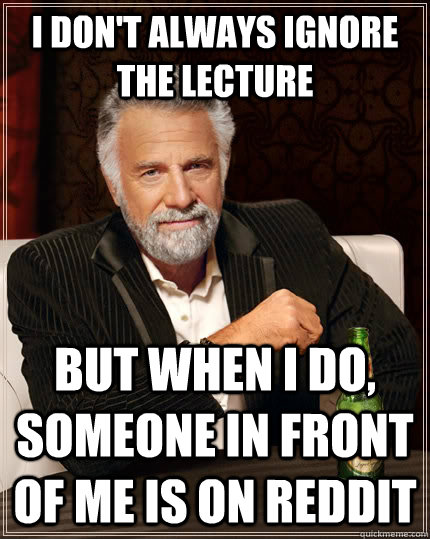 I don't always ignore the lecture But when I do, someone in front of me is on Reddit  The Most Interesting Man In The World
