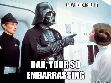 Go ahead, pull it Dad, your so embarrassing  