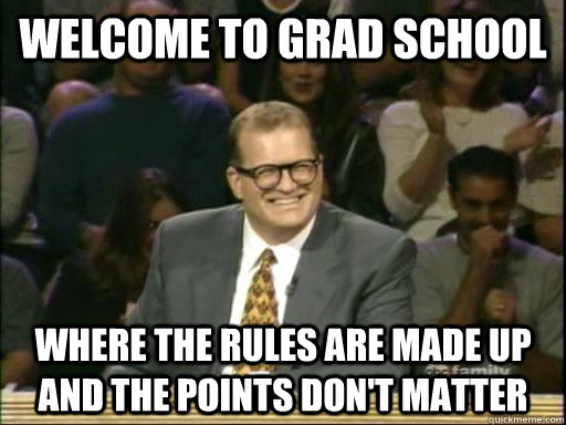 Welcome to Grad School Where the rules are made up and the points don't matter - Welcome to Grad School Where the rules are made up and the points don't matter  Drew Carey Whose Line