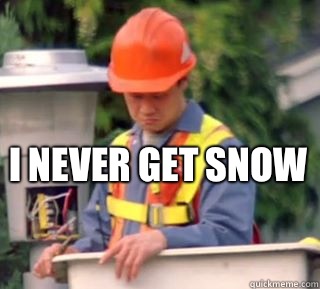 I never get snow  Nobody pays me in gum