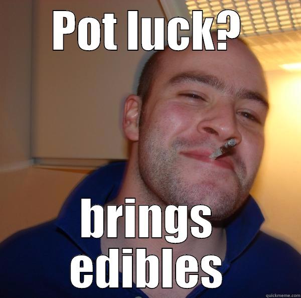 POT LUCK? BRINGS EDIBLES Good Guy Greg 