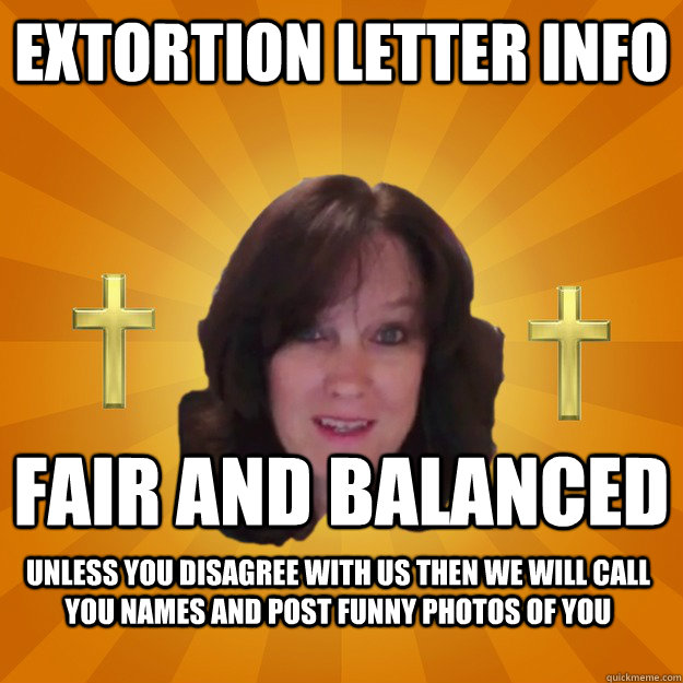 Extortion Letter Info Fair and Balanced Unless you disagree with us then we will call you names and post funny photos of you  