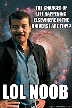 the chances of life happening elsewhere in the universe are tiny? lol noob  Neil deGrasse Tyson