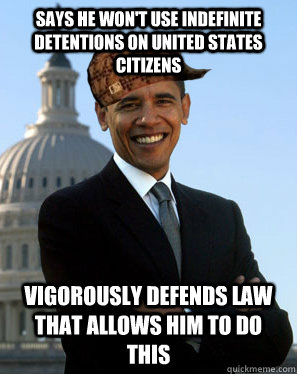 Says he won't use indefinite detentions on United States Citizens Vigorously defends law that allows him to do this  Scumbag Obama