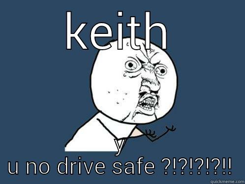 KEITH Y U NO DRIVE SAFE ?!?!?!?!! Y U No