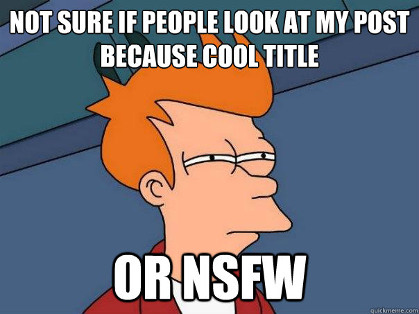 Not sure if people look at my post because cool title Or NSFW  Futurama Fry