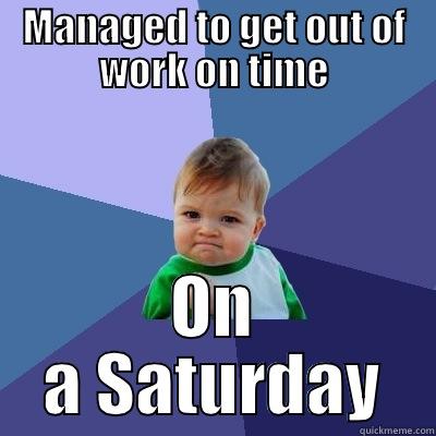 MANAGED TO GET OUT OF WORK ON TIME ON A SATURDAY Success Kid
