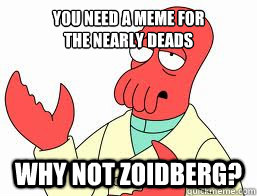 You need a MEME for 
The NEARLY DEADS WHY NOT ZOIDBERG?  