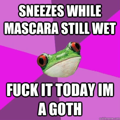 Sneezes while mascara still wet fuck it today im a goth  Foul Bachelorette Frog