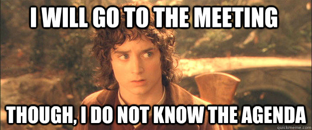 I will go to the meeting Though, I do not know the agenda - I will go to the meeting Though, I do not know the agenda  Friendly Frodo