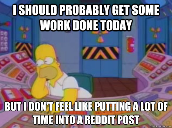 i should probably get some work done today but i don't feel like putting a lot of time into a reddit post - i should probably get some work done today but i don't feel like putting a lot of time into a reddit post  Misc