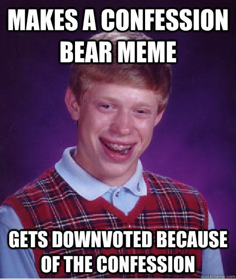 Makes a confession bear meme Gets downvoted because of the confession  Bad Luck Brian