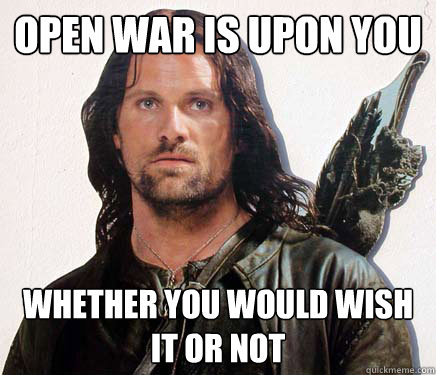 Open war is upon you whether you would wish it or not - Open war is upon you whether you would wish it or not  Good Guy Aragorn