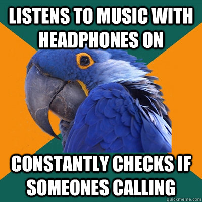 Listens to music with headphones on constantly checks if someones calling  Paranoid Parrot
