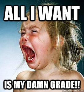 ALL I WANT  IS MY DAMN GRADE!!  fml nursing school