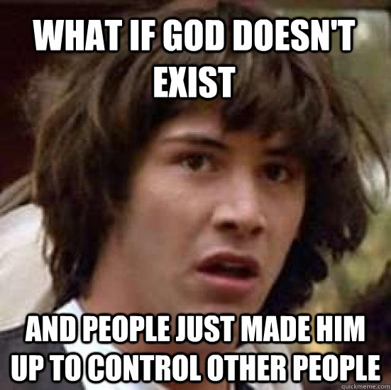 What if god doesn't exist and people just made him up to control other people  conspiracy keanu