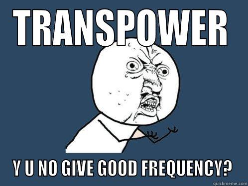 TRANSPOWER Y U NO GIVE GOOD FREQUENCY? Y U No