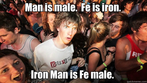Man is male.  Fe is iron. Iron Man is Fe male.  Sudden Clarity Clarence
