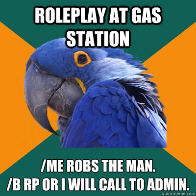 Roleplay at gas station /me robs the man.
/b rp or i will call to admin.  Paranoid Parrot