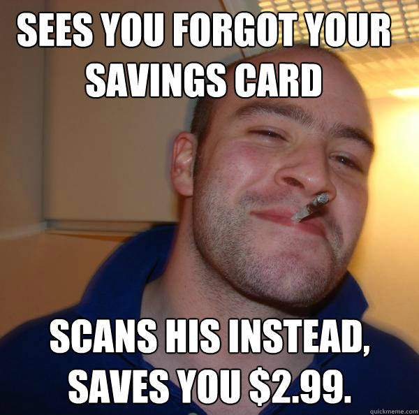 sees you forgot your savings card scans his instead, saves you $2.99. - sees you forgot your savings card scans his instead, saves you $2.99.  Misc
