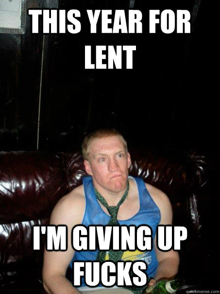 THIS YEAR FOR LENT I'M GIVING UP FUCKS - THIS YEAR FOR LENT I'M GIVING UP FUCKS  Daddymetro