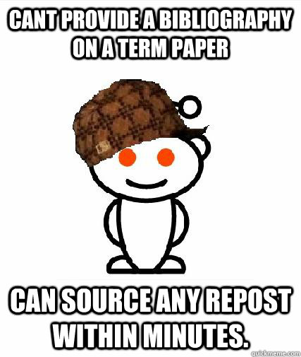 Cant provide a bibliography on a term paper Can source any repost within minutes.  Scumbag Redditors