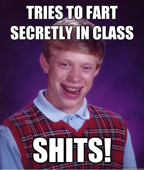 trIEs to fart secretly in class shits!  Bad Luck Brian