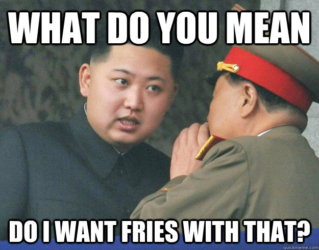 What do you mean  Do I want fries with that?  Hungry Kim Jong Un