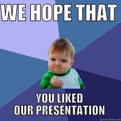 WE HOPE THAT  YOU LIKED OUR PRESENTATION Success Kid