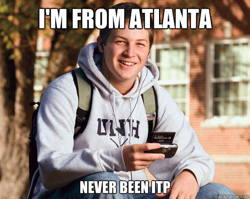 I'm from atlanta never been itp  College Freshman