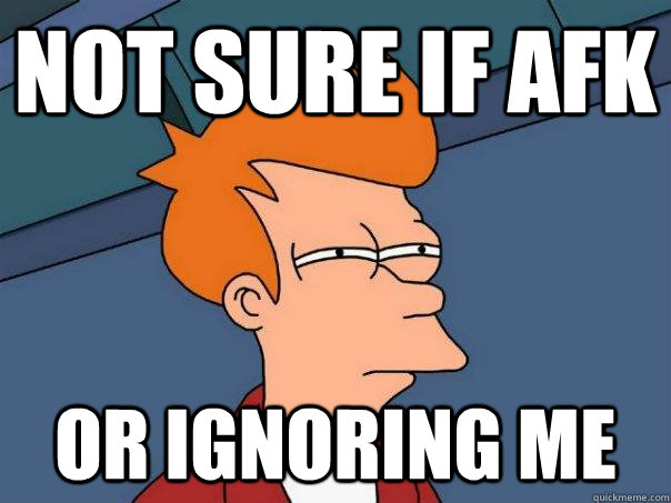 Not sure if afk Or ignoring me  Futurama Fry