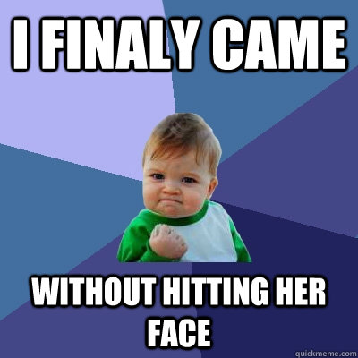 I finaly came  Without Hitting Her face  Success Kid