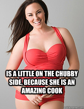  Is a little on the chubby side, because she is an amazing cook  Good sport plus size woman