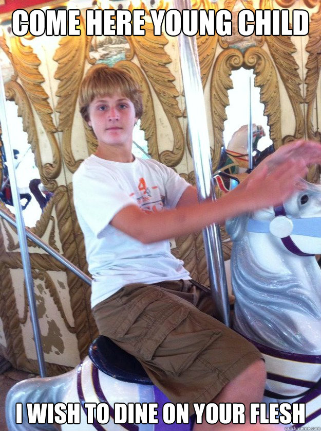 Come here young child I wish to dine on your flesh - Come here young child I wish to dine on your flesh  Misc