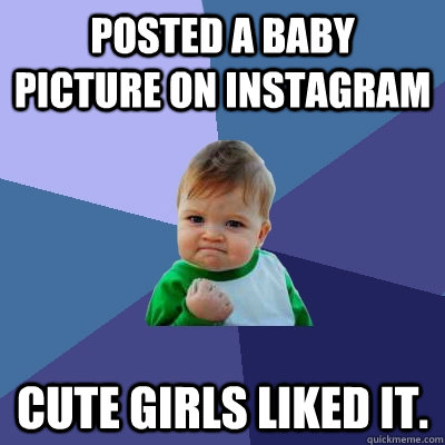 Posted a baby picture on Instagram Cute girls liked it. - Posted a baby picture on Instagram Cute girls liked it.  Success Kid